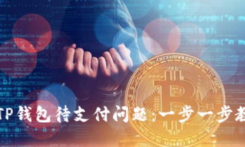 : 如何解决TP钱包待支付问题:一步一步教你无忧交易