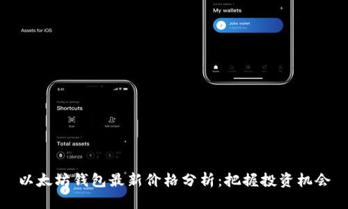 以太坊钱包最新价格分析：把握投资机会