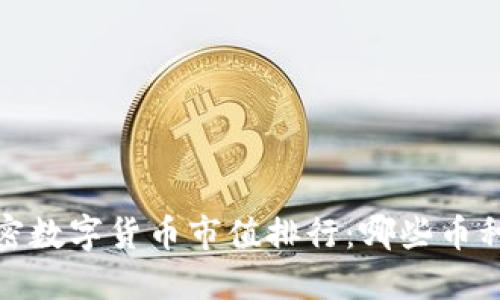2023年加密数字货币市值排行:哪些币种值得关注?