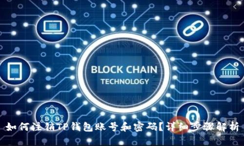 如何注销TP钱包账号和密码?详细步骤解析