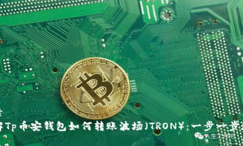 文章
详解Tp币安钱包如何转账波场(TRON):一步一步教你