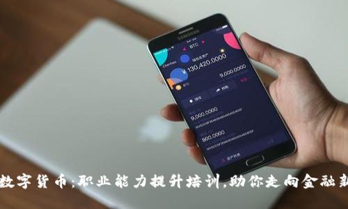 掌握数字货币：职业能力提升培训，助你走向金融新纪元