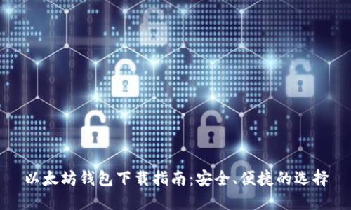 以太坊钱包下载指南：安全、便捷的选择