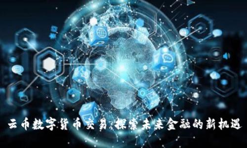 云币数字货币交易：探索未来金融的新机遇