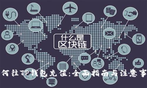 如何往TP钱包充值:全面指南与注意事项