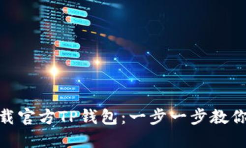 : 如何下载官方TP钱包:一步一步教你轻松掌握