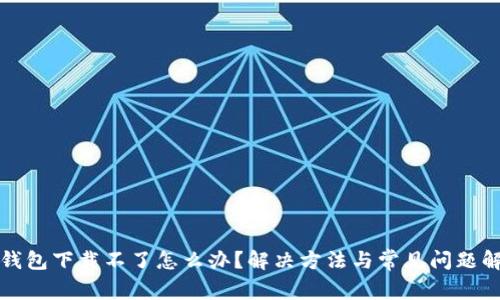 TP钱包下载不了怎么办?解决方法与常见问题解析