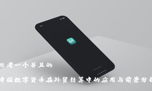 思考一个并且的

中国数字货币在外贸结算中的应用与前景分析