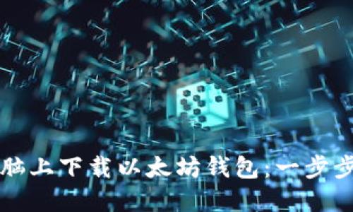 如何在电脑上下载以太坊钱包:一步步详细指南