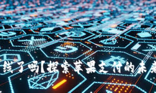 苹果手机TP钱包下线了吗?探索苹果支付的未来和 alternatives