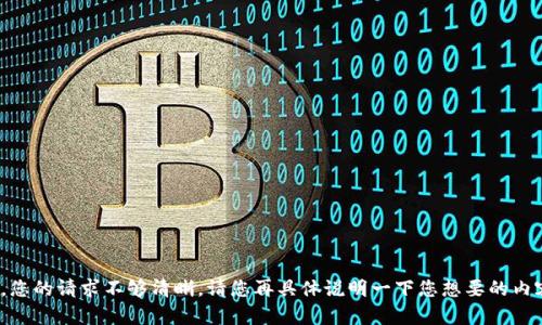 抱歉，您的请求不够清晰，请您再具体说明一下您想要的内容吗？