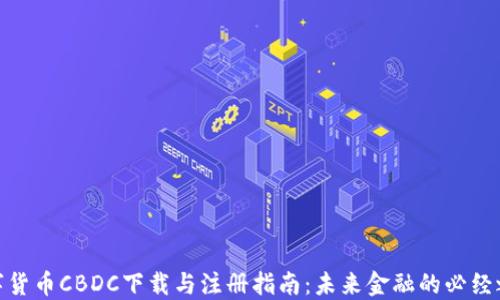 数字货币CBDC下载与注册指南:未来金融的必经之路