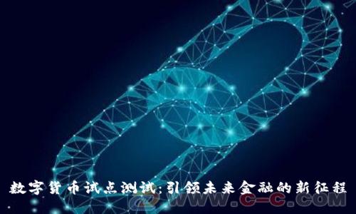 数字货币试点测试:引领未来金融的新征程