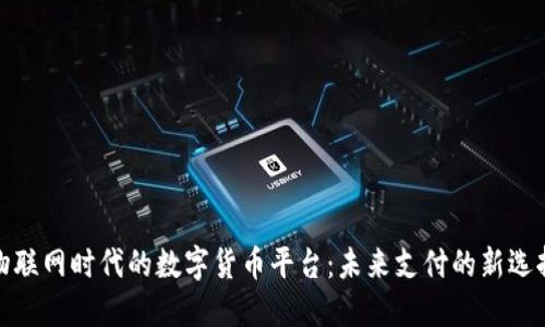 物联网时代的数字货币平台:未来支付的新选择