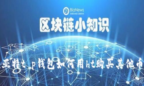 冠亚特t p钱包如何用ht购买其他币种