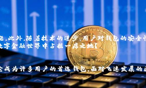 tTP钱包是什么时候出来的？/t

TP钱包, 加密货币, 钱包类型, 区块链技术/guanjianci

引言
在这个信息技术飞速发展的时代，加密货币逐渐走入了大众的视野。作为其中重要的组成部分，数字钱包（例如TP钱包）在人们的金融生活中扮演着越来越重要的角色。你是否也在想，TP钱包这个工具究竟是什么时候让我们接触到的呢？

TP钱包的起源
TP钱包的具体推出时间并不是单一的事件，而是与加密货币市场的发展密切相关。TP钱包于2017年问世，初衷是为了满足用户在进行数字货币交易时对安全性和便捷性的双重需求。随着区块链技术的不断成熟，越来越多的人意识到加密货币的投资潜力和应用价值，TP钱包也因而获得了飞速的发展。

TP钱包的功能特点
TP钱包不仅仅是一个存储数字资产的工具，它具有一系列强大的功能。例如：
ul
    listrong多币种支持：/strongTP钱包支持数十种加密货币，用户可以灵活管理不同类型的数字资产。/li
    listrong安全性保障：/strongTP钱包采用了先进的加密技术，确保用户的资产安全无忧。你是不是也有过担心数字资产被盗的经历？在TP钱包中，这种担忧可以大大减少。/li
    listrong用户友好的界面：/strong即便是新手用户也可以轻松上手，TP钱包的设计理念就是让每一个人都能享受到区块链带来的便利。/li
    listrong社区互动：/strongTP钱包不仅仅是一个工具，它还建立了强大的用户社区，让用户之间可以分享经验，互相帮助。/li
/ul

TP钱包的发展历程
自2017年推出以来，TP钱包经历了多个版本的迭代和功能的更新。最初，它只是一个简单的加密货币钱包，随着用户需求的提高，TP钱包不断引入新的功能，例如DApp浏览器、去中心化交易所等。你是否对这样的进步感到惊讶？
至今，TP钱包已经成为全球范围内备受欢迎的数字货币钱包之一，用户数量不断攀升。特别是在亚洲市场，TP钱包凭借其良好的声誉和强大的功能，吸引了大量用户使用。

TP钱包的用户群体
TP钱包的用户主要覆盖几个核心群体。首先是年轻的投资者，他们通常具备较强的数字技术能力，愿意尝试新的投资方式；其次是希望进行跨境支付的商家，他们看重TP钱包的便捷性与低手续费；最后还有一些对区块链技术感兴趣的普通用户，他们通过TP钱包学习和体验这个新兴的技术。
无论你属于哪一类用户，TP钱包都为你提供了适合的解决方案。你是否曾想过，自己在这个用户群体中能找到怎样的定位呢？

如何使用TP钱包？
对于新用户来说，使用TP钱包是一个简单而又直观的过程。以下是一些基本步骤：
ol
    listrong下载并安装：/strong你可以在官方应用商店中找到TP钱包，下载安装后即可开始使用。/li
    listrong创建账户：/strong首次使用时需要创建一个新账户，通过设置强密码来确保账户安全。/li
    listrong添加资产：/strong可以通过多种方式向钱包中添加加密货币，包括购买、转账等。/li
    listrong开始交易：/strong一旦资产添加成功，你就可以开始进行各种交易，包括转账、购买商品等。/li
/ol

TP钱包的优势与挑战
尽管TP钱包在市场中表现出色，但也面临一些挑战。比如，在市场竞争日益激烈的情况下，如何保持用户的忠诚度是一个重要问题。此外，随着技术的进步，用户对钱包的安全性和功能要求也在不断提高，这就需要TP钱包不断创新以适应变化。
然而，正因如此，TP钱包也在不断用户体验和增强安全特性，以应对这些挑战。你是否认同，通过不断进步，TP钱包能够在未来的数字金融世界中占据一席之地？

总结
从2017年问世到现在，TP钱包在加密货币领域的影响力日益增长。无论是功能的多样性、用户界面的友好性，还是安全性，都让它成为许多用户的首选钱包。面对飞速发展的区块链技术，TP钱包将会继续创新与发展，让每一位用户都能享受到数字经济带来的便利与自由。
所以，你还在等待什么？赶快下载TP钱包，开始你的数字资产管理之旅吧！