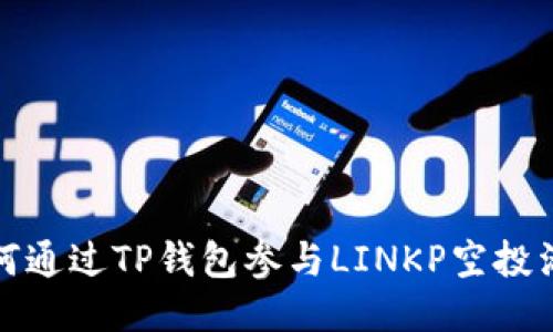 如何通过TP钱包参与LINKP空投活动