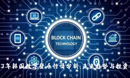 2023年韩国数字货币行情分析:未来趋势与投资机会