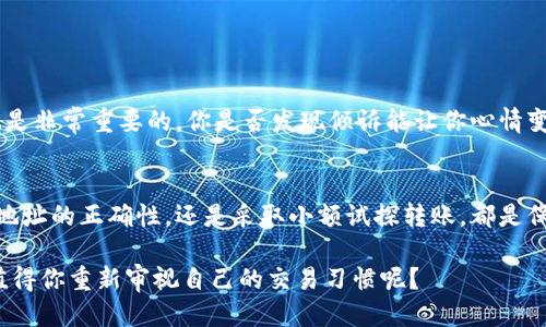 baotiTP钱包转错私人钱包怎么办？/baoti  
TP钱包, 转账, 私人钱包, 资金安全/guanjianci  

引言
在数字货币的世界中，转账是一项常见的操作，但与此同时，转账错误也时有发生。你是不是也曾经有过这样的经历？甚至是因为一次不小心，把资金转错了地方，比如从TP钱包转到了一个你并不熟悉的私人钱包？发生这样的事可能令你感到惶恐不安，毕竟数字货币一旦转出，就很难收回。那么，该如何处理这种情况呢？

理解TP钱包及其转账机制
TP钱包是一种流行的数字货币钱包，支持多种加密货币的存储和交易。它的用户界面友好，功能齐全，因此吸引了大量用户。但与此同时，数字货币的转账特点也让其使用者需要格外小心。转账时，一旦输入错误的地址，资金可能瞬间消失。你是否也对这种情况心有余悸？

转账错误的后果
当你将资金转入错误的钱包地址时，这通常意味着什么呢？首先，这个地址可能是无效的，导致资金丧失；其次，即使该地址存在，资金可能仍然无法追回。如果这个钱包属于别人，你可能根本无法联系到对方，最终面临的是无尽的遗憾。

转账错误后的初步自救措施
在面对转账错误的初始慌乱时，你首先需要保持冷静。立即采取一些措施，或许能够提高你资金追回的机会。你可以考虑以下几种方法：

h41. 立即联系TP钱包客服/h4
在意识到转账错误后，第一时间联系TP钱包的客服。他们可能会对你的情况有所帮助，比如提供一些补救措施或建议。记得详细描述你的情况，不要遗漏任何关键信息，你觉得这样做会增加成功的可能性吗？

h42. 检查交易记录/h4
进入你的TP钱包交易记录，仔细查找刚才的转账信息，包括日期、时间和转账金额。这不仅可以帮助你回忆起事件的经过，还能为你后续的客服咨询提供基础数据。

h43. 尝试联系目标钱包用户/h4
如果你知道转账目标的私人钱包的用户身份，尝试直接联系他们。有些人可能会提前告知你资金已转入，而他们愿意归还。虽然这条路并不总是有效，但在某些情况下，可能会带来意想不到的回报。

转账错误的司法途径与法律保障
在某些情况下，尽管你采取了上述措施，但仍然无法追回资金。这时，你可能需考虑进一步的行动，比如法律诉讼。首先，了解你所在地区的法律法规。在某些情况下，可能会有相关法规可以保护你的权益。你是否认为法律能为你的损失提供有效的补救呢？

如何避免将来转账错误
预防措施永远比事后追悔要更有效。为了避免将来再出现类似的问题，可以尝试以下几种方式：

h41. 确认地址的正确性/h4
每次转账前，一定要仔细确认收款地址的正确性。利用复复制和粘贴而不是手动输入，有助于降低输入错误的几率。你在转账时，有没有过因为输入错误地址而感到懊悔的经历呢？

h42. 小额试探转账/h4
如果是向一个不太熟悉的钱包转账，可以选择先进行小额试探转账，确认无误后再进行大额转账。这种方式虽然小，但安全感十足，让你在交易时更心安。你是否愿意在实际转账前花点时间来确保安全呢？

h43. 增加安全措施/h4
考虑增加一些钱包的安全措施，比如启用双重身份验证。这可以在一定程度上保护你的资金避免丢失。你是否愿意在安全上下更多功夫，确保自己的资产安全呢？

心理调整和情感支持
一旦经历了转账错误的事件，可能会让你长期处于一种焦虑和紧张的状态。这时候，不妨与朋友或家人分享你的经历，寻求支持。在面对失去的时候，放松自己的心情也是非常重要的。你是否发现倾诉能让你心情变得轻松一些呢？

总结
转账错误是数字货币交易中的一个常见问题，发生后通过适当的方法，可以提升追回资金的机会。同时，预防转账错误也是每个用户应该时刻牢记的课题。无论是确认地址的正确性，还是采取小额试探转账，都是保护自己资产的有效方式。你是否在今后的交易中，打算更加谨慎与小心呢？在这快速发展且复杂的数字货币世界中，永远保持警觉和审慎，将是每一个用户的必修课。 

希望你从中得到了有价值的信息，并能够有效预防未来可能出现的转账错误。在这个充满不确定的数字货币世界中，灵活运用知识是你唯一能把握的安全保障。是否值得你重新审视自己的交易习惯呢？