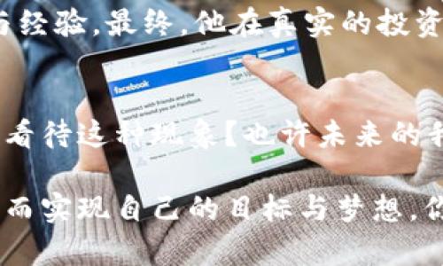   梦见自己数字货币大涨：揭示财富增长与内心渴望的密码 / 

 guanjianci 梦, 数字货币, 财富, 心理分析 /guanjianci 

引言：梦的神秘之旅
在我们的生活中，梦境往往是不可捉摸的存在。它们如同隐秘的通道，将我们无意识的想法与情感带入现实。有时候，你可能会梦见自己在一个繁华的市场上，目睹数字货币的激增，心中充满了喜悦与激动。这种梦境究竟暗示了什么？是对财富增长的渴望，还是对未来的期许？

数字货币背后的心理暗示
数字货币的崛起与普及，无疑是现代社会经济变迁的重要标志。梦见自己数字货币大涨，或许反映了你对财富增长的向往与追求。你是否感觉到自己在现实生活中希望拥有更多的财富？这不仅仅是金钱的积累，更是对独立、自由的渴望。或许，你在潜意识中，正在寻求一种变化，希望能够摆脱某种束缚，实现自我价值。

财富与心理的复杂关系
我们常常将财富与幸福划上等号，然而，这种认知真的合理吗？是的，财富能够带来一定的安全感，但它不会自动带来内心的满足。梦中的数字货币大涨，或许在暗示你对未来的希望与期待。你是不是也这么认为？在这个快节奏的时代，财富似乎成为了衡量个人价值的一种标准，而这样的认知可能会让你感到焦虑与不安。梦境中的成功，是否暗示着你对现实的不满呢？

挖掘梦境的深层含义
许多人在梦中经历的场景，往往是他们内心深处的反映。梦见自己数字货币大涨，可能意味着你在生活中面临了一些选择，正在权衡这条道路是否能够带来成功。你是否也曾疑惑过自己未来的方向？这样的梦境，或许是一种信号，提醒你要关注自己内心的声音，勇敢去追逐梦想。

文化因素与梦的解读
不同文化中对梦的解读各有千秋。在一些文化中，梦见财富代表着好运与幸福；而在另一些文化中，它则可能象征着担忧或压力。因此，解读梦境时，要结合自身的文化背景和现实状况。你的个性、经历以及当前的社会环境，都可能影响你对梦境的理解。你认为这一点重要吗？

从梦到现实：如何利用这个信号
如果你频繁梦见自己数字货币大涨，何不把这种情绪转化为现实中的动力呢？首先，设定清晰的财务目标，制定合理的投资计划。了解数字货币的市场动态，学习相关知识，或许能够帮助你在现实生活中找到成功的机会。同时，不要忽视自身内心的声音，保持心理的平衡与宁静。同样重要的是，保持与他人的沟通，分享你的想法与目标，或许会得到意想不到的支持与建议。

总结：梦境与现实的交融
梦见自己数字货币大涨，既是你对财富渴望的表露，也可能是对未来的思考与期望。无论 梦境如何，重要的是如何将其转化为现实。每一个梦境都是一种契机，带着你内心深处的声音，指引你走向更为光明的未来。你准备好迎接这样的变化吗？

个人经历与分享
有时候，梦境中的场景可能会给我们带来灵感。我有一个朋友，曾经偶然梦见自己在一个数字货币交易平台大发横财。很快，他开始认真研究市场，逐渐积累了一定的知识与经验。最终，他在真实的投资中也获得了一些成功。这是否意味着梦境有时能够成为现实的引导？同样的故事也许在你身上发生过，无论结果如何，重要的是我们能够通过这些梦境找到行动的动力。

展望未来：梦与现实的持续交互
梦境和现实之间的界线是模糊的，梦不仅反映了我们的潜意识，也可能为未来的行动提供灵感。随着数字货币市场的发展，我们的价值观和财富观念也在不断变化。你如何看待这种现象？也许未来的我们，会更加深入地理解梦境的语言，将其融入生活的每一个细节。在这个过程中，记住，无论我们梦见什么，真正的财富与成长，往往来自于我们积极的心态与勇敢的行动。

总结来说，梦见自己数字货币大涨并不仅仅是财富的象征，更是你内心深处对未来的渴望与希望。通过深入思考这一梦境的含义，你或许能够找到更为清晰的前进方向，进而实现自己的目标与梦想。你准备用什么样的方式去追逐自己的梦想呢？