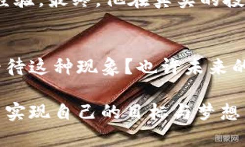   梦见自己数字货币大涨：揭示财富增长与内心渴望的密码 / 

 guanjianci 梦, 数字货币, 财富, 心理分析 /guanjianci 

引言：梦的神秘之旅
在我们的生活中，梦境往往是不可捉摸的存在。它们如同隐秘的通道，将我们无意识的想法与情感带入现实。有时候，你可能会梦见自己在一个繁华的市场上，目睹数字货币的激增，心中充满了喜悦与激动。这种梦境究竟暗示了什么？是对财富增长的渴望，还是对未来的期许？

数字货币背后的心理暗示
数字货币的崛起与普及，无疑是现代社会经济变迁的重要标志。梦见自己数字货币大涨，或许反映了你对财富增长的向往与追求。你是否感觉到自己在现实生活中希望拥有更多的财富？这不仅仅是金钱的积累，更是对独立、自由的渴望。或许，你在潜意识中，正在寻求一种变化，希望能够摆脱某种束缚，实现自我价值。

财富与心理的复杂关系
我们常常将财富与幸福划上等号，然而，这种认知真的合理吗？是的，财富能够带来一定的安全感，但它不会自动带来内心的满足。梦中的数字货币大涨，或许在暗示你对未来的希望与期待。你是不是也这么认为？在这个快节奏的时代，财富似乎成为了衡量个人价值的一种标准，而这样的认知可能会让你感到焦虑与不安。梦境中的成功，是否暗示着你对现实的不满呢？

挖掘梦境的深层含义
许多人在梦中经历的场景，往往是他们内心深处的反映。梦见自己数字货币大涨，可能意味着你在生活中面临了一些选择，正在权衡这条道路是否能够带来成功。你是否也曾疑惑过自己未来的方向？这样的梦境，或许是一种信号，提醒你要关注自己内心的声音，勇敢去追逐梦想。

文化因素与梦的解读
不同文化中对梦的解读各有千秋。在一些文化中，梦见财富代表着好运与幸福；而在另一些文化中，它则可能象征着担忧或压力。因此，解读梦境时，要结合自身的文化背景和现实状况。你的个性、经历以及当前的社会环境，都可能影响你对梦境的理解。你认为这一点重要吗？

从梦到现实：如何利用这个信号
如果你频繁梦见自己数字货币大涨，何不把这种情绪转化为现实中的动力呢？首先，设定清晰的财务目标，制定合理的投资计划。了解数字货币的市场动态，学习相关知识，或许能够帮助你在现实生活中找到成功的机会。同时，不要忽视自身内心的声音，保持心理的平衡与宁静。同样重要的是，保持与他人的沟通，分享你的想法与目标，或许会得到意想不到的支持与建议。

总结：梦境与现实的交融
梦见自己数字货币大涨，既是你对财富渴望的表露，也可能是对未来的思考与期望。无论 梦境如何，重要的是如何将其转化为现实。每一个梦境都是一种契机，带着你内心深处的声音，指引你走向更为光明的未来。你准备好迎接这样的变化吗？

个人经历与分享
有时候，梦境中的场景可能会给我们带来灵感。我有一个朋友，曾经偶然梦见自己在一个数字货币交易平台大发横财。很快，他开始认真研究市场，逐渐积累了一定的知识与经验。最终，他在真实的投资中也获得了一些成功。这是否意味着梦境有时能够成为现实的引导？同样的故事也许在你身上发生过，无论结果如何，重要的是我们能够通过这些梦境找到行动的动力。

展望未来：梦与现实的持续交互
梦境和现实之间的界线是模糊的，梦不仅反映了我们的潜意识，也可能为未来的行动提供灵感。随着数字货币市场的发展，我们的价值观和财富观念也在不断变化。你如何看待这种现象？也许未来的我们，会更加深入地理解梦境的语言，将其融入生活的每一个细节。在这个过程中，记住，无论我们梦见什么，真正的财富与成长，往往来自于我们积极的心态与勇敢的行动。

总结来说，梦见自己数字货币大涨并不仅仅是财富的象征，更是你内心深处对未来的渴望与希望。通过深入思考这一梦境的含义，你或许能够找到更为清晰的前进方向，进而实现自己的目标与梦想。你准备用什么样的方式去追逐自己的梦想呢？