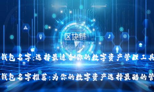 以太坊钱包名字：选择最适合你的数字资产管理工具

以太坊钱包名字推荐：为你的数字资产选择最酷的管理工具