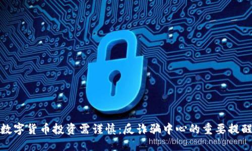 数字货币投资需谨慎：反诈骗中心的重要提醒