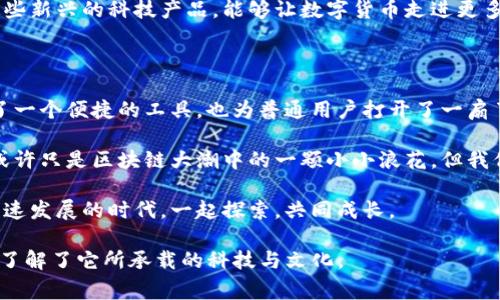    TP钱包：解析它背后的国家与文化 /  

 guanjianci  TP钱包, 数字货币, 钱包安全, 区块链技术 / guanjianci 

 一、什么是TP钱包？ 

 在当今这个数字化时代，TP钱包作为一款新兴的数字货币钱包，因其独特的功能与便捷的使用体验而备受关注。TP钱包不仅支持多种主流的数字货币交易，还以其安全性和用户友好的界面著称。那么，TP钱包究竟是哪个国家的产品呢？它又承载着怎样的文化与技术背景呢？ 

 二、TP钱包的起源与国别 

 TP钱包的起源不可谓不复杂。许多用户在使用数字钱包时可能并不会特别关注其背后的开发团队和国家。然而，TP钱包是由中国的一家科技公司所开发的。可以说，在区块链技术迅猛发展的背景下，中国在数字资产管理领域也逐渐崭露头角。 

 说起TP钱包，我们不得不提到中国在区块链技术上的发展。你是不是也曾经好奇，为什么中国能够在短时间内涌现出这么多优秀的区块链项目？这不仅是因为技术的迅速迭代，更是因为政策的支持和市场需求的推动。 

 三、TP钱包的主要功能 

 TP钱包的功能可以说是非常全面的，下面我将为大家介绍一些主要功能：

ul
  li strong多币种支持：/strong TP钱包支持包括比特币、以太坊、莱特币等多种主流数字货币。无论你是数字货币的老手还是新手，都能在这里找到适合自己的交易方式。/li
  li strong安全性设计：/strong 在如今这个网络安全问题层出不穷的时代，TP钱包设计了一系列安全防护措施，包括私钥的本地存储、双重身份认证等，极大地提升了用户的资金安全。/li
  li strong用户友好界面：/strong TP钱包的界面简洁直观，即使是初学者也能很快上手。这种贴心的设计，目的就是为了让更多的人能够轻松进入数字货币的世界。/li
/ul

 四、TP钱包背后的文化与价值观 

 作为一款中国开发的数字货币钱包，TP钱包不仅仅是一个技术产品，更是中国区块链技术发展与互联网金融结合的一个缩影。中国的创新精神在TP钱包的设计和功能上得到了充分体现。那么，TP钱包所传达的文化与价值观究竟是什么呢？你是否也同样感受到其中的深意？

 第一，开放与包容。TP钱包不仅支持多种数字货币，还积极与社区进行互动，听取用户的反馈与建议。这种开放的态度，正是现代科技产品应具备的品质。 

 第二，安全是首要任务。在数字资产飞速发展的今天，安全问题是用户最为关注的焦点。TP钱包从技术层面入手，力求给用户提供一个安全可靠的交易平台。这种对用户财产安全的重视，体现了其以人为本的价值观。 

 第三，推动数字货币的普及。随着社会对数字货币认识的提高，TP钱包的出现正是希望能让更多的人了解和使用这些新兴的科技产品。能够让数字货币走进更多人的生活，这不仅是产品的价值体现，更是科技向善的表现。

 五、总结：TP钱包的发展前景 

 无论是从技术、文化，还是市场需求的角度来看，TP钱包都是一个具备发展潜力的项目。它不仅为专业投资者提供了一个便捷的工具，也为普通用户打开了一扇了解数字货币的窗户。你是不是也想在这样的朝阳行业中，寻找属于自己的机会呢？ 

 未来，随着区块链技术的进一步成熟与应用的拓展，TP钱包有可能在全球范围内占据一席之地。作为用户的我们，或许只是区块链大潮中的一颗小小浪花，但我们却能通过使用TP钱包，参与到这场变革之中。 

 如果你还对TP钱包有其他的疑问，或者想要了解更多数字货币相关的知识，欢迎随时提问！我们在这个信息科技飞速发展的时代，一起探索，共同成长。 

 最后，回归刚开始的问题，“TP钱包究竟是哪个国家的呢？”相信通过以上的介绍，你不仅了解了它的国籍，更是深入了解了它所承载的科技与文化。 