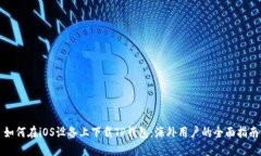 如何在iOS设备上下载TP钱包：海外用户