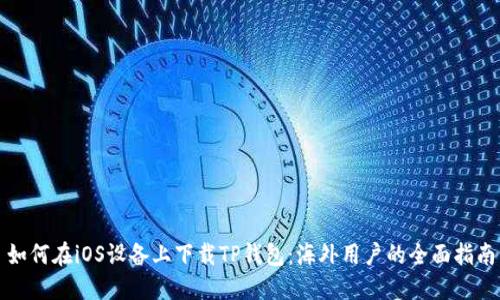 如何在iOS设备上下载TP钱包：海外用户的全面指南