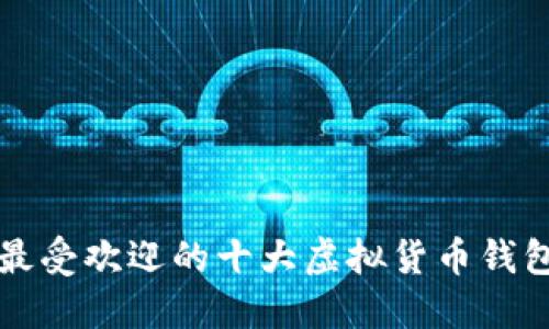 全球最受欢迎的十大虚拟货币钱包排名