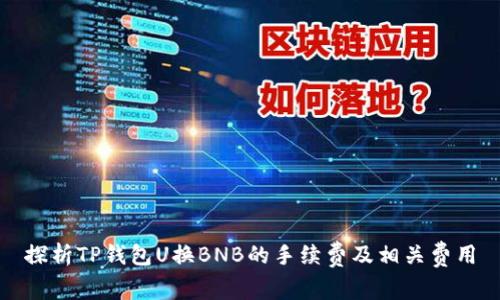 探析TP钱包U换BNB的手续费及相关费用
