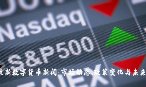 2023年最新数字货币新闻：市场动态、政策变化与未来趋势分析