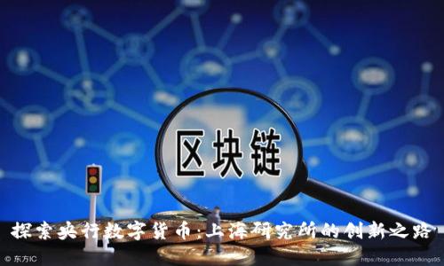 探索央行数字货币：上海研究所的创新之路