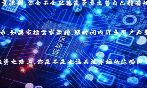 在讨论“TP钱包最大出售量”这个词时，我们首先需要明确什么是TP钱包。TP钱包，即Token Pocket，是一种以数字货币为基础的钱包应用程序。这种钱包支持多种公链和代币，可以帮助用户进行加密货币的存储和交易。而“最大出售量”往往与加密货币的交易、流通以及一种资产的市场表现紧密相关。接下来，我将为您详细解读这一概念及其在实际应用中的意义。

什么是TP钱包？

TP钱包是一个区块链多功能的钱包，广泛用于加密货币的存储和管理。它支持包括以太坊、EOS、TRON等多个公链，这使得用户能够在一个平台上管理多种数字资产。在TP钱包中，用户不仅可以安全地存储他们的加密货币，还能通过该钱包进行转账、接收和交换不同的代币。

最大出售量的含义

提到“最大出售量”，我们通常指的是某种特定代币在一定时间内能够进行的最大交易量。这通常是在一个交易平台上，出于市场流动性、用户需求、价格变动等因素而导致的限制。例如，当某个代币的市场需求增加时，用户可能会希望出售相应的代币，而交易所会限制在一定时间内的最大出售量，以防止市场被过度操控或发生剧烈波动。

为何最大出售量重要？

为什么了解最大出售量这么重要呢？这不仅关系到投资者的决策过程，同时也反映了市场的健康状况。当某个代币的最大出售量高时，表明市场活跃，流动性好，可能会吸引更多的投资者参与。而如果这个量很低，可能意味着市场活跃度不足，或该代币的流通性较差。

最大出售量如何影响交易决策

投资者往往会根据最大出售量做出交易决策。如果你发现某个代币的最大出售量限制很高，是否会考虑在这个时机进行买入或卖出呢？反之，如果交易所对某个代币设定了较低的最大出售量限制，你会不会犹豫是否要出售自己持有的资产？所以，理解这一概念对于有效管理自己的投资组合至关重要。

分析案例

我们可以通过一个实际的案例来分析最大出售量的影响。例如，假设某个新的代币上线时，其最大出售量被设定为5000个。这意味着在任何时刻，用户可以在单次交易中以该数量出售此代币。如果市场需求激增，短时间内许多用户大量出售，那么这个代币的价格可能会大幅下跌。你认为市场是否会因此受到冲击？而如果市场参与者多、流动性好，那么再高的出售量限制也能够被市场吸纳，自然不会造成Price的剧烈波动。

结论与建议

总结来说，“TP钱包最大出售量”是一个复杂而重要的概念，它不仅影响着数字资产的流动性，同时也与投机行为密切相关。掌握这一点会让你在加密货币的投资中更加游刃有余。在未来的投资之路上，你是不是也该关注市场的这些细节，及时调整自己的投资策略呢？

希望这篇内容能够帮助您更好地理解TP钱包及其最大出售量的含义。如果你有任何进一步的问题，欢迎随时交流和讨论！