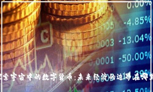 探索宇宙中的数字货币：未来经济的边界在哪里？