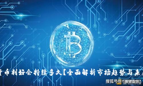 数字货币利好会持续多久?全面解析市场趋势与未来展望