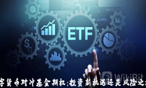 数字货币对冲基金期权:投资新机遇还是风险之地?