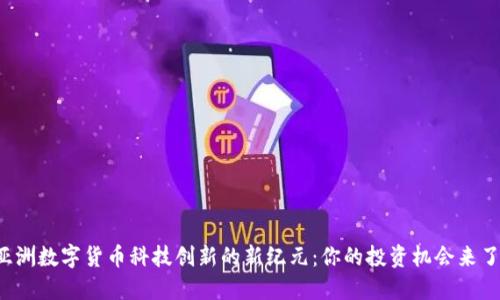 亚洲数字货币科技创新的新纪元:你的投资机会来了!