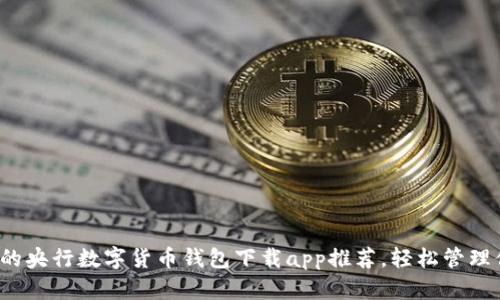 2023年最火的央行数字货币钱包下载app推荐，轻松管理你的数字资产