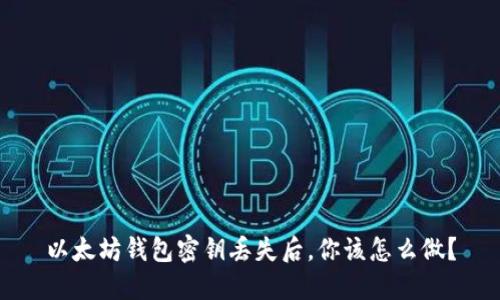 以太坊钱包密钥丢失后,你该怎么做?