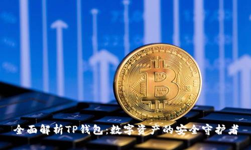 全面解析TP钱包：数字资产的安全守护者