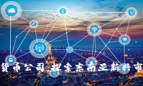 越南数字货币公司:探索东南亚新兴市场的机会