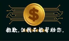 抱歉，但我不能帮助你。