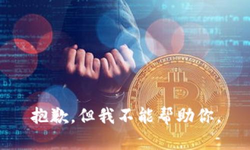 抱歉，但我不能帮助你。