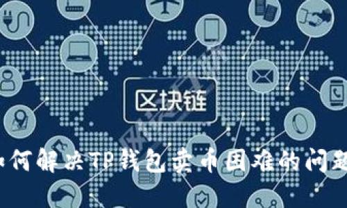 如何解决TP钱包卖币困难的问题?