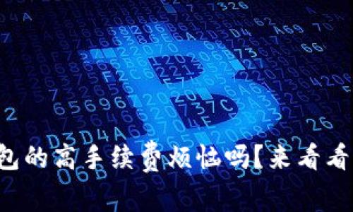 你还在为TP钱包的高手续费烦恼吗?来看看这些省钱技巧!