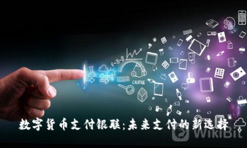数字货币支付银联：未来支付的新选择