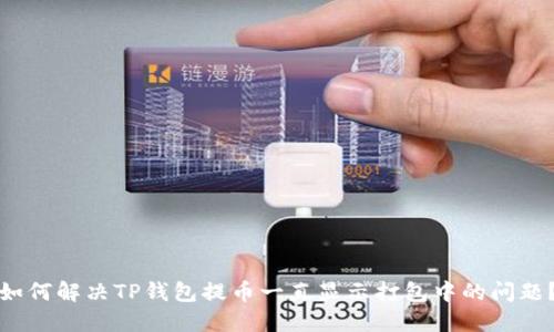 如何解决TP钱包提币一直显示打包中的问题?