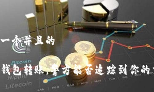 思考一个并且的
用TP钱包转账,警方能否追踪到你的交易?